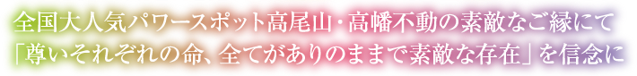 全国大人気パワースポット高尾山・高幡不動の素敵なご縁にて「尊いそれぞれの命、全てがありのままで素敵な存在」を信念に